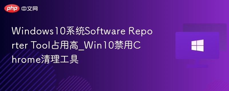 Win10 Software Reporter Tool占用高怎么解决