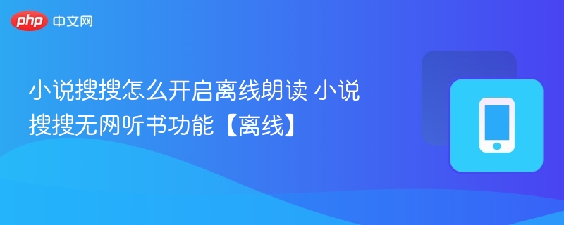 小说搜搜怎么开启离线朗读 小说搜搜无网听书功能【离线】