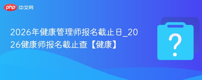2026健康师报名截止时间公布
