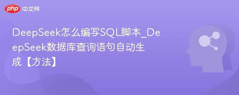 DeepSeek怎么编写SQL脚本_DeepSeek数据库查询语句自动生成【方法】