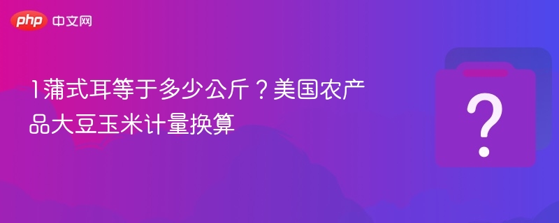 1蒲式耳等于多少公斤?美国农产品大豆玉米计量换算