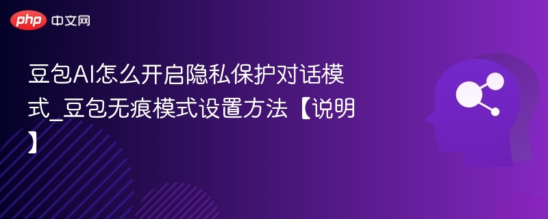 豆包隐私模式怎么开启？无痕模式设置教程