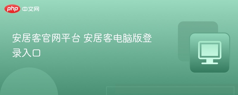 安居客官网登录入口及电脑版使用教程