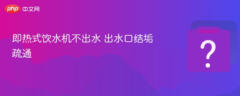 即热饮水机出水口结垢疏通方法