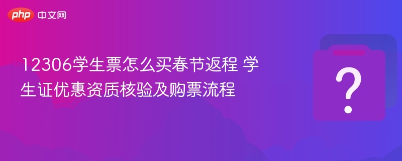 12306学生票怎么买？春节返程购票流程详解