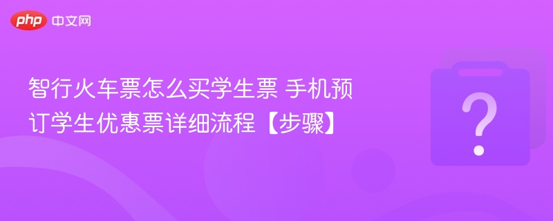 智行火车票怎么买学生票 手机预订学生优惠票详细流程【步骤】