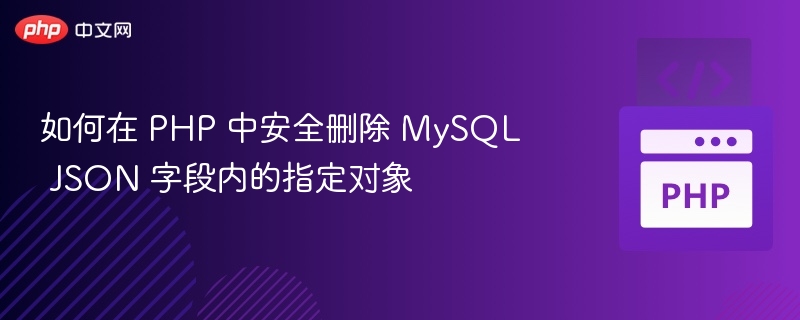 如何在 PHP 中安全删除 MySQL JSON 字段内的指定对象
