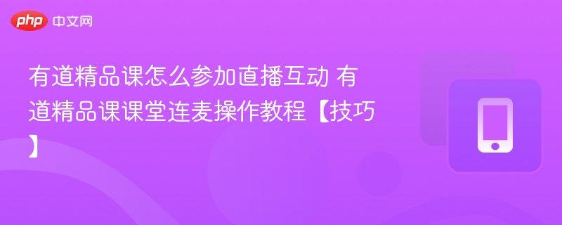 有道精品课直播互动技巧与连麦操作详解