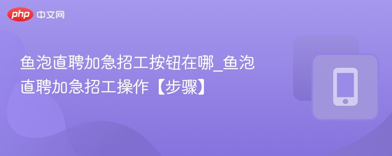 鱼泡直聘加急招工入口及操作流程