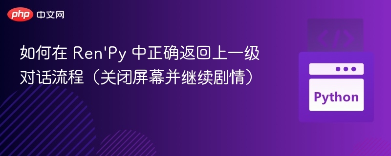 如何在 Ren'Py 中正确返回上一级对话流程（关闭屏幕并继续剧情）
