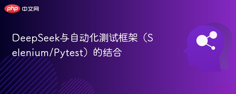 DeepSeek与自动化测试框架（Selenium/Pytest）的结合