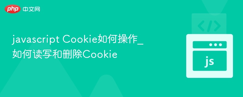 javascript Cookie如何操作_如何读写和删除Cookie