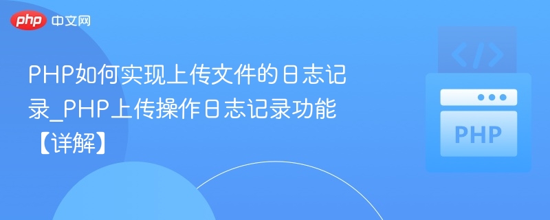 PHP如何实现上传文件的日志记录_PHP上传操作日志记录功能【详解】