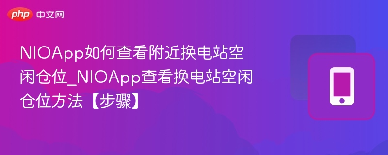 NIOApp如何查看附近换电站空闲仓位_NIOApp查看换电站空闲仓位方法【步骤】