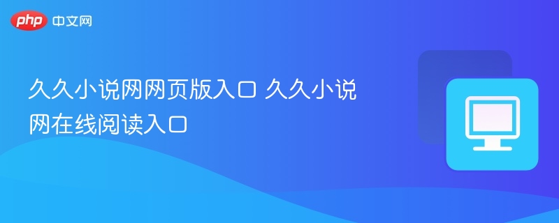 久久小说网网页版入口 久久小说网在线阅读入口