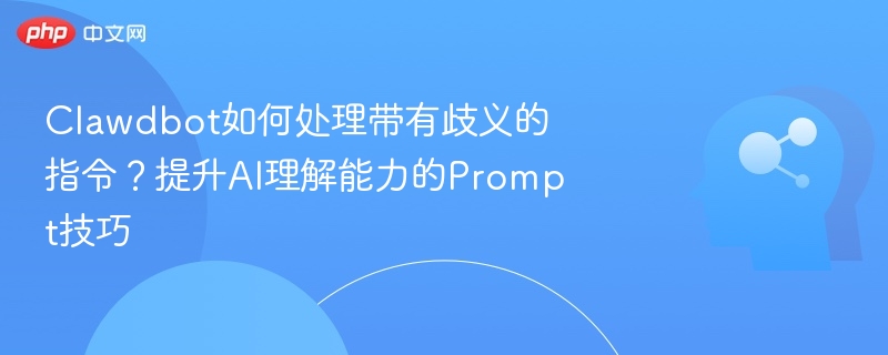 Clawdbot如何处理带有歧义的指令？提升AI理解能力的Prompt技巧
