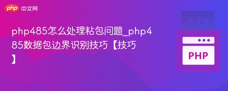 php485怎么处理粘包问题_php485数据包边界识别技巧【技巧】