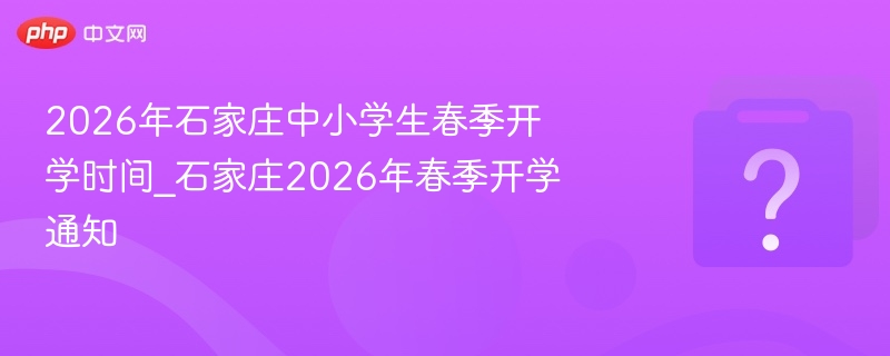 2026年石家庄春季开学时间最新消息