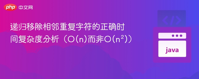 递归移除相邻重复字符的正确时间复杂度分析（O(n)而非O(n²)）
