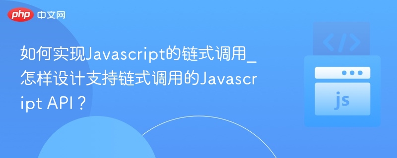 JavaScript链式调用实现与API设计技巧