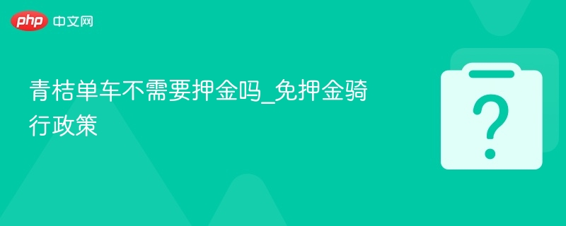 青桔单车免押金攻略与政策解读