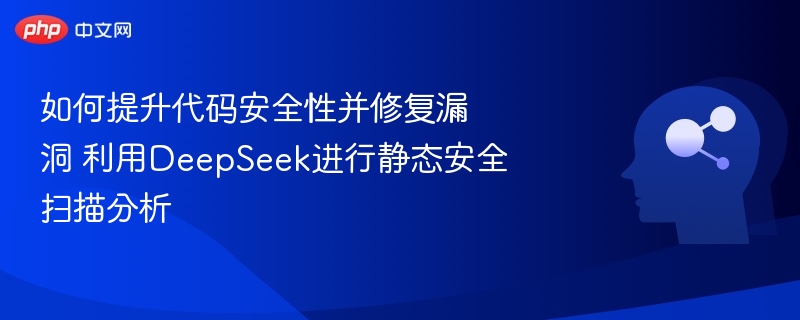 如何提升代码安全性并修复漏洞 利用DeepSeek进行静态安全扫描分析