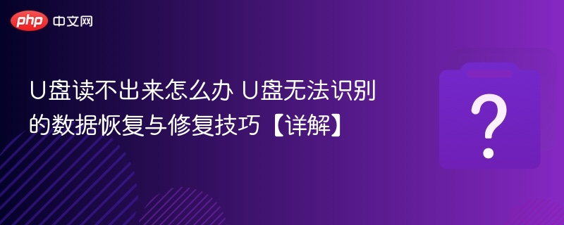 U盘读不出来怎么办 U盘无法识别的数据恢复与修复技巧【详解】