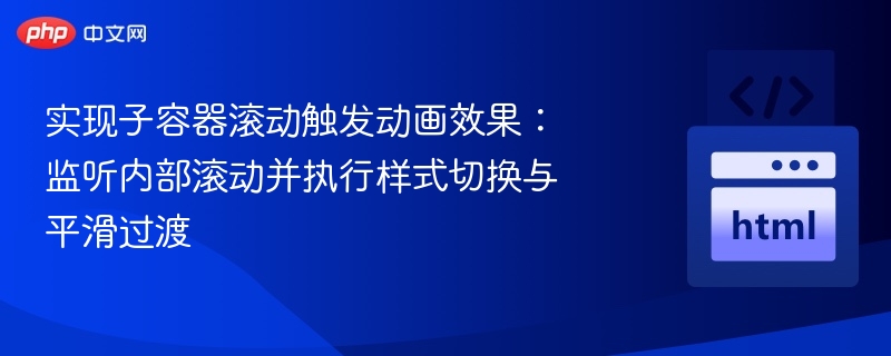 实现子容器滚动触发动画效果：监听内部滚动并执行样式切换与平滑过渡
