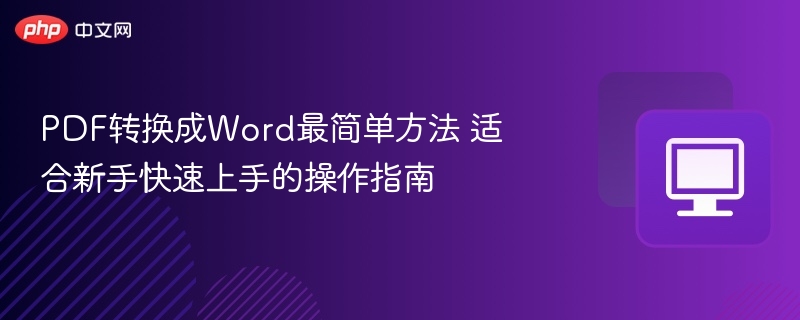 PDF转换成Word最简单方法 适合新手快速上手的操作指南
