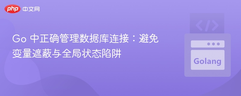 Go数据库连接管理：避免变量遮蔽与全局问题