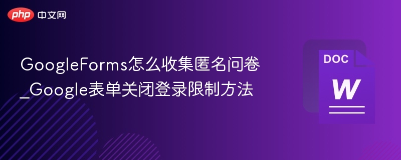 GoogleForms怎么收集匿名问卷_Google表单关闭登录限制方法