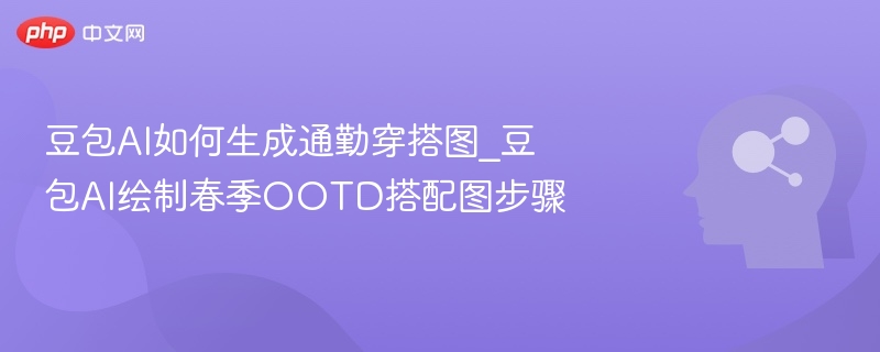 豆包AI如何生成通勤穿搭图_豆包AI绘制春季OOTD搭配图步骤