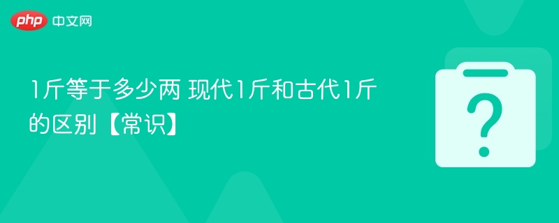 1斤等于多少两？古今换算全解析