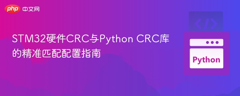 STM32硬件CRC与Python CRC库的精准匹配配置指南
