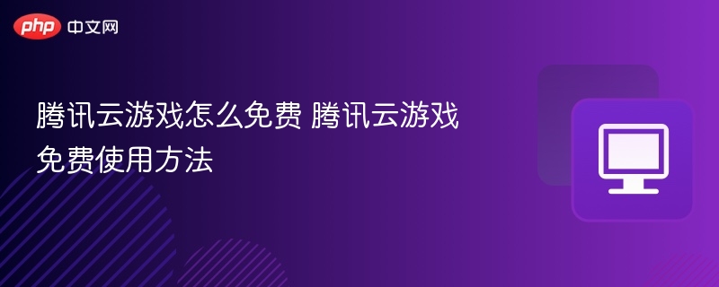 腾讯云游戏怎么免费 腾讯云游戏免费使用方法