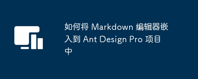 AntDesignPro集成指南：Markdown编辑器实现方法