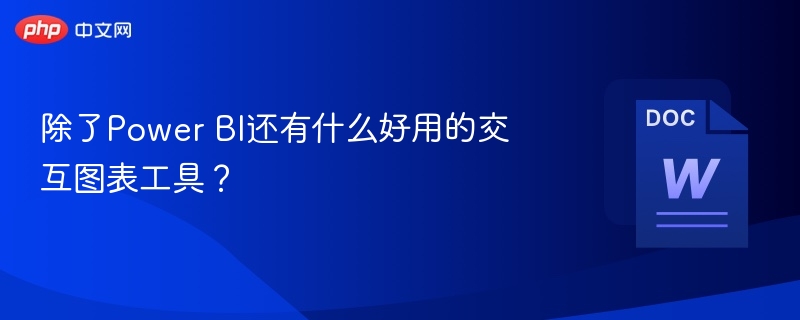 除了Power BI还有什么好用的交互图表工具？