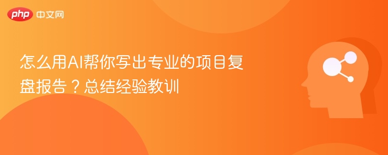 AI赋能项目复盘，高效总结经验教训