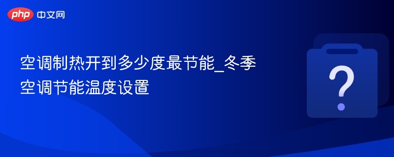 空调制热最佳节能温度推荐是多少