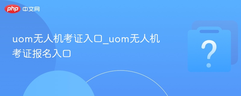 UOM无人机考证入口及报名流程