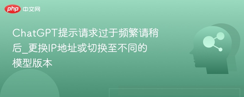 ChatGPT请求过快，换IP或切换模型版本