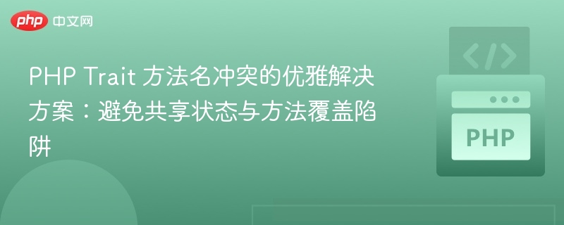 PHP Trait 方法名冲突的优雅解决方案：避免共享状态与方法覆盖陷阱
