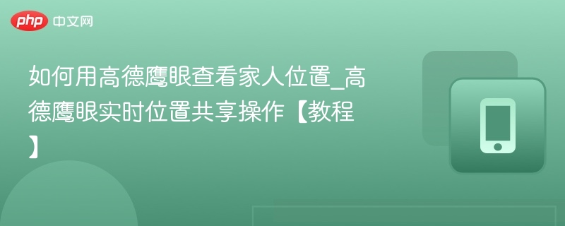 高德鹰眼怎么查家人位置？详细教程