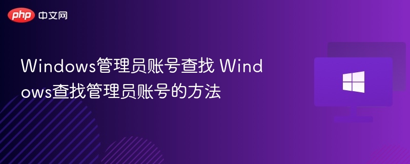 Windows管理员账号查找 Windows查找管理员账号的方法