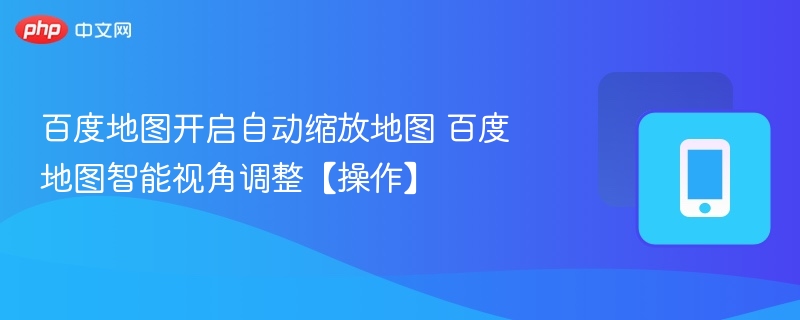 百度地图开启自动缩放地图 百度地图智能视角调整【操作】