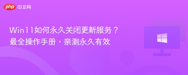 Win11如何永久关闭更新服务？最全操作手册，亲测永久有效