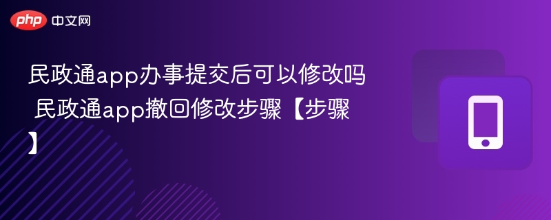 民政通提交后能修改吗？如何撤回修改步骤