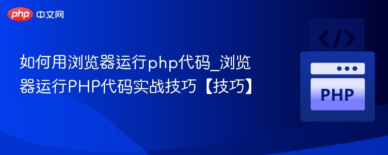 如何用浏览器运行php代码_浏览器运行PHP代码实战技巧【技巧】