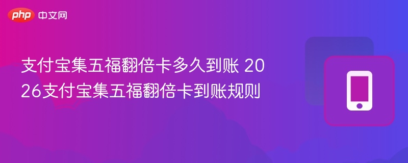 支付宝集五福翻倍卡多久到账 2026支付宝集五福翻倍卡到账规则