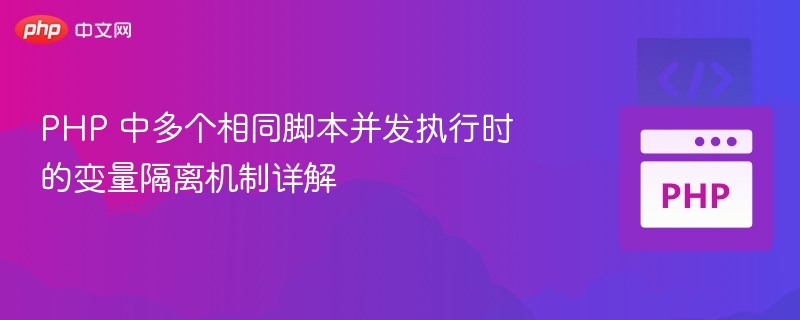 PHP 中多个相同脚本并发执行时的变量隔离机制详解